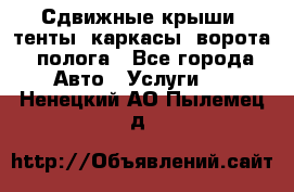 Сдвижные крыши, тенты, каркасы, ворота, полога - Все города Авто » Услуги   . Ненецкий АО,Пылемец д.